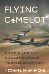 Flying Camelot: The F-15, the F-16, and the Weaponization of Fighter Pilot Nostalgia kaina ir informacija | Istorinės knygos | pigu.lt