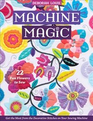 Machine Magic: Get the Most from the Decorative Stitches on Your Sewing Machine; 22 Fun Flowers to Sew цена и информация | Книги о питании и здоровом образе жизни | pigu.lt