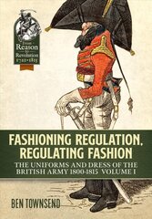 Fashioning Regulation, Regulating Fashion: The Uniforms and Dress of the British Army 1800-1815 Volume 1 цена и информация | Исторические книги | pigu.lt