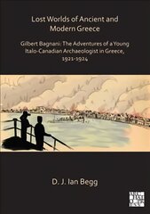 Lost Worlds of Ancient and Modern Greece: Gilbert Bagnani: The Adventures of a Young Italo-Canadian Archaeologist in Greece, 1921-1924 цена и информация | Исторические книги | pigu.lt