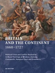 Britain and the Continent 1660-1727: Political Crisis and Conflict Resolution in Mural Paintings at Windsor, Chelsea, Chatsworth, Hampton Court and Greenwich цена и информация | Книги об искусстве | pigu.lt