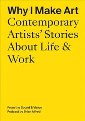 Why I Make Art: Contemporary Artists' Stories about Life & Work: From the Sound & Vision Podcast by Brian Alfred цена и информация | Книги об искусстве | pigu.lt