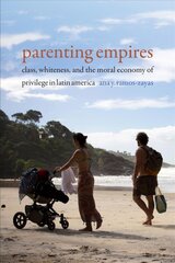 Parenting Empires: Class, Whiteness, and the Moral Economy of Privilege in Latin America kaina ir informacija | Istorinės knygos | pigu.lt