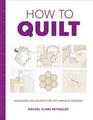 How to Quilt: Techniques and Projects for the Complete Beginner: Techniques and Projects for the Complete Beginner цена и информация | Энциклопедии, справочники | pigu.lt