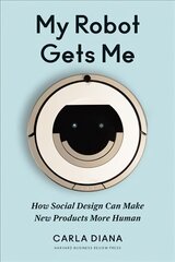 My Robot Gets Me: How Social Design Can Make New Products More Human цена и информация | Книги по экономике | pigu.lt