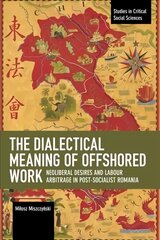 Dialectical Meaning of Offshored Work: Neoliberal Desires and Labour Arbitrage in Post-Socialist Romania цена и информация | Книги по социальным наукам | pigu.lt