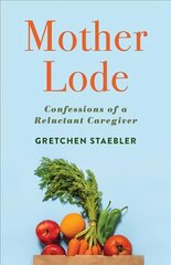 Mother Lode: Confessions of a Reluctant Caregiver цена и информация | Биографии, автобиографии, мемуары | pigu.lt