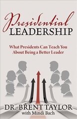 Presidential Leadership: What Presidents Can Teach You About Being a Better Leader kaina ir informacija | Ekonomikos knygos | pigu.lt