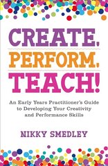 Create, Perform, Teach!: An Early Years Practitioner's Guide to Developing Your Creativity and Performance Skills цена и информация | Книги по социальным наукам | pigu.lt