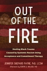 Out of the Fire: Healing Black Trauma Caused by Systemic Racism Using Acceptance and Commitment Therapy kaina ir informacija | Socialinių mokslų knygos | pigu.lt