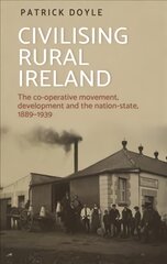 Civilising Rural Ireland: The Co-Operative Movement, Development and the Nation-State, 1889-1939 цена и информация | Книги по экономике | pigu.lt