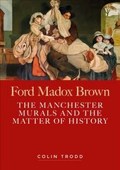 Ford Madox Brown: The Manchester Murals and the Matter of History цена и информация | Книги об искусстве | pigu.lt