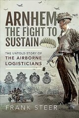 Arnhem: The Fight To Sustain: The Untold Story of the Airborne Logisticians kaina ir informacija | Istorinės knygos | pigu.lt