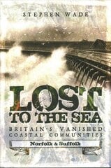 Lost to the Sea: Britain's Vanished Coastal Communities: Norfolk and Suffolk цена и информация | Книги по социальным наукам | pigu.lt