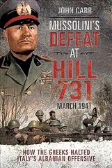 Mussolini's Defeat at Hill 731, March 1941: How the Greeks Halted Italy's Albanian Offensive цена и информация | Исторические книги | pigu.lt