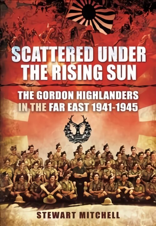 Scattered Under the Rising Sun: The Gordon Highlanders in the Far East 1941 - 1945 kaina ir informacija | Socialinių mokslų knygos | pigu.lt