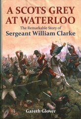 Scot's Grey at Waterloo: The Remarkable Story of Sergeant William Clarke Annotated edition kaina ir informacija | Istorinės knygos | pigu.lt
