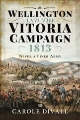 Wellington and the Vitoria Campaign 1813: Never a Finer Army kaina ir informacija | Istorinės knygos | pigu.lt