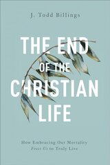 End of the Christian Life - How Embracing Our Mortality Frees Us to Truly Live: How Embracing Our Mortality Frees Us to Truly Live kaina ir informacija | Dvasinės knygos | pigu.lt