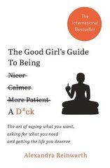 Good Girl's Guide To Being A D*ck: The art of saying what you want, asking for what you need and getting the life you deserve цена и информация | Самоучители | pigu.lt