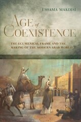 Age of Coexistence: The Ecumenical Frame and the Making of the Modern Arab World цена и информация | Исторические книги | pigu.lt