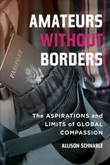 Amateurs without Borders: The Aspirations and Limits of Global Compassion цена и информация | Книги по социальным наукам | pigu.lt