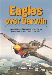 Eagles Over Darwin: American Airmen Defending Northern Australia in 1942 цена и информация | Исторические книги | pigu.lt