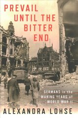 Prevail until the Bitter End: Germans in the Waning Years of World War II kaina ir informacija | Istorinės knygos | pigu.lt
