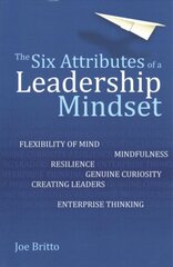 Six Attributes of a Leadership Mindset: Flexibility of mind, mindfulness, resilience, genuine curiosity, creating leaders, enterprise thinking цена и информация | Книги по экономике | pigu.lt