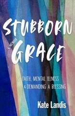 Stubborn Grace: Faith, Mental Illness, and Demanding a Blessing kaina ir informacija | Biografijos, autobiografijos, memuarai | pigu.lt