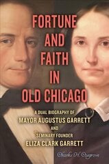 Fortune and Faith in Old Chicago: A Dual Biography of Mayor Augustus Garrett and Seminary Founder Eliza Clark Garrett kaina ir informacija | Biografijos, autobiografijos, memuarai | pigu.lt