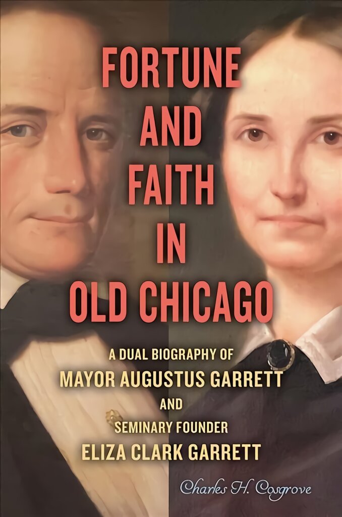 Fortune and Faith in Old Chicago: A Dual Biography of Mayor Augustus Garrett and Seminary Founder Eliza Clark Garrett kaina ir informacija | Biografijos, autobiografijos, memuarai | pigu.lt