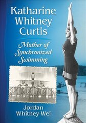Katharine Whitney Curtis: Mother of Synchronized Swimming kaina ir informacija | Biografijos, autobiografijos, memuarai | pigu.lt