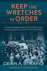 Keep the Wretches in Order: America's Biggest Mass Trial, the Rise of the Justice Department, and the Fall of the IWW kaina ir informacija | Ekonomikos knygos | pigu.lt