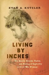 Living by Inches: The Smells, Sounds, Tastes, and Feeling of Captivity in Civil War Prisons цена и информация | Исторические книги | pigu.lt