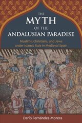 Myth of the Andalusian Paradise: Muslims, Christians, and Jews under Islamic Rule in Medieval Spain kaina ir informacija | Istorinės knygos | pigu.lt