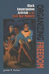 Organizing Freedom: Black Emancipation Activism in the Civil War Midwest kaina ir informacija | Istorinės knygos | pigu.lt
