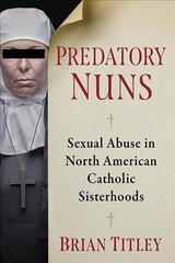 Predatory Nuns: Sexual Abuse in North American Catholic Sisterhoods цена и информация | Духовная литература | pigu.lt