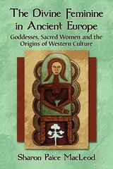 Divine Feminine in Ancient Europe: Goddesses, Sacred Women and the Origins of Western Culture kaina ir informacija | Dvasinės knygos | pigu.lt