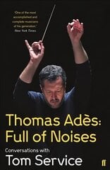 Thomas Ades: Full of Noises: Conversations with Tom Service Main цена и информация | Книги об искусстве | pigu.lt