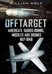 Off Target: American Guided Bombs, Missiles and Drones 1917-1950 цена и информация | Книги по социальным наукам | pigu.lt
