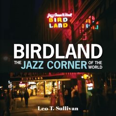 Birdland, The Jazz Corner of the World: An Illustrated Tribute, 1949-1965: An Illustrated Tribute, 1949-1965 kaina ir informacija | Knygos apie meną | pigu.lt