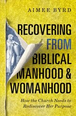 Recovering from Biblical Manhood and Womanhood: How the Church Needs to Rediscover Her Purpose: How the Church Needs to Rediscover Her Purpose цена и информация | Духовная литература | pigu.lt