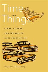 Time for Things: Labor, Leisure, and the Rise of Mass Consumption kaina ir informacija | Ekonomikos knygos | pigu.lt