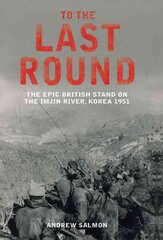 To The Last Round: The Epic British Stand on the Imjin River, Korea 1951 цена и информация | Исторические книги | pigu.lt