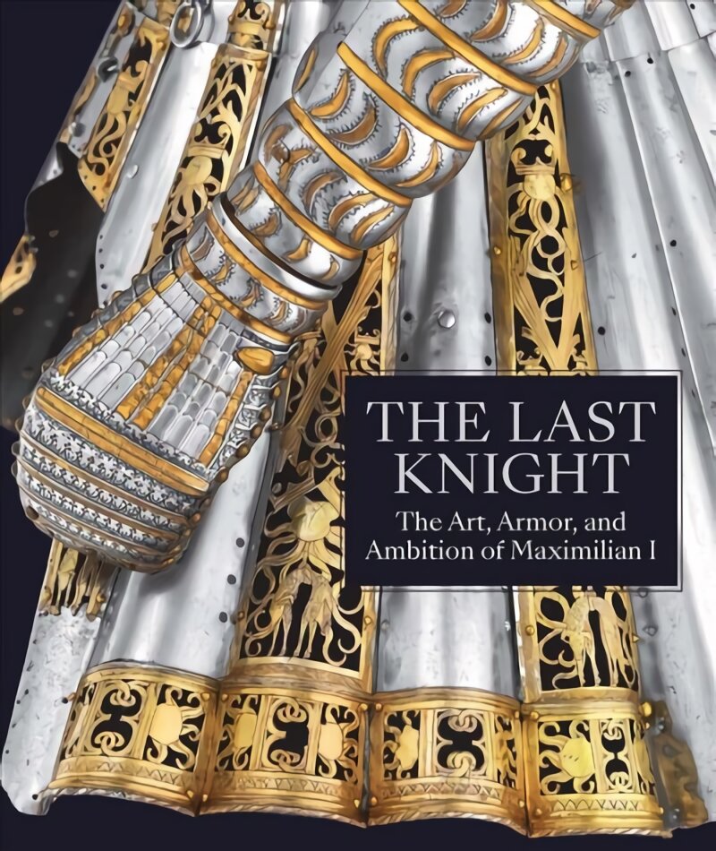 Last knight: The art, armor, and ambition of maximilian I kaina ir informacija | Knygos apie meną | pigu.lt