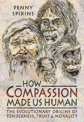 How Compassion Made Us Human: An Archaeology of Stone Age Sentiment: The Evolutionary Origins of Tenderness, Trust and Morality kaina ir informacija | Istorinės knygos | pigu.lt