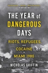 Year of Dangerous Days: Riots, Refugees, and Cocaine in Miami 1980 цена и информация | Исторические книги | pigu.lt