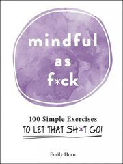 Mindful As F*ck: 100 Simple Exercises to Let That Sh*t Go! kaina ir informacija | Saviugdos knygos | pigu.lt
