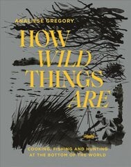 How Wild Things Are: Cooking, Fishing and Hunting at the Bottom of the World Hardback kaina ir informacija | Receptų knygos | pigu.lt